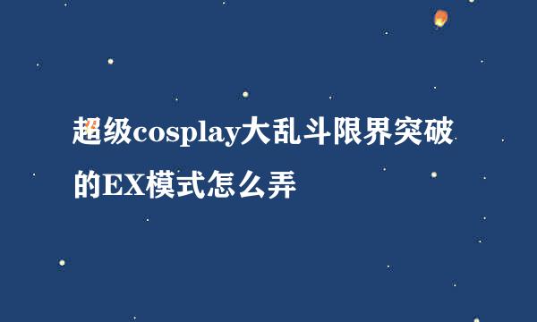 超级cosplay大乱斗限界突破的EX模式怎么弄