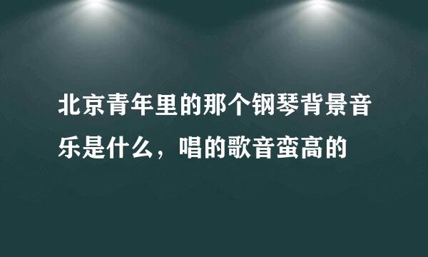 北京青年里的那个钢琴背景音乐是什么，唱的歌音蛮高的