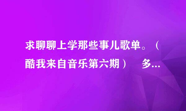 求聊聊上学那些事儿歌单。（酷我来自音乐第六期） 多父尽袁铁流径谢啦~