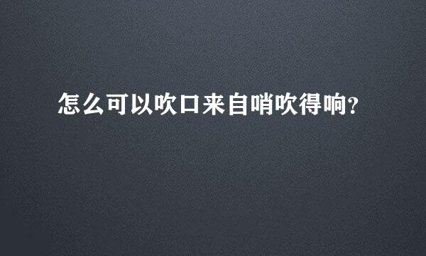 怎么可以吹口来自哨吹得响？