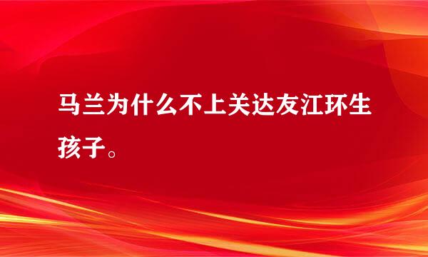 马兰为什么不上关达友江环生孩子。