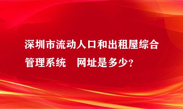 深圳市流动人口和出租屋综合管理系统 网址是多少？