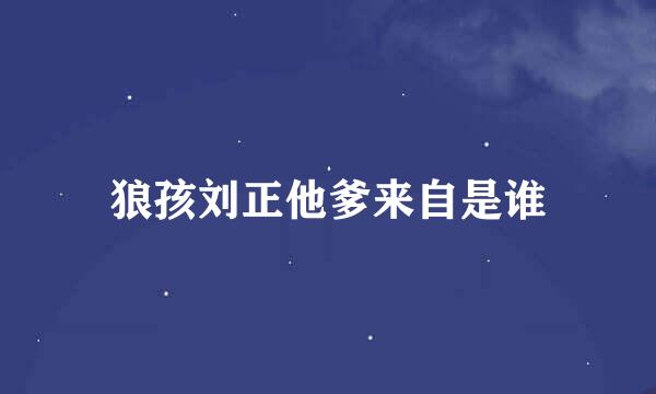 狼孩刘正他爹来自是谁