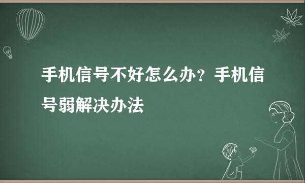 手机信号不好怎么办？手机信号弱解决办法