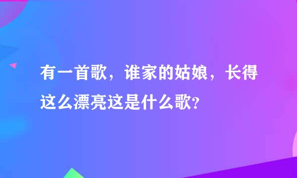 有一首歌，谁家的姑娘，长得这么漂亮这是什么歌？