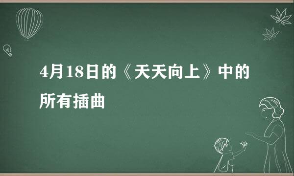 4月18日的《天天向上》中的所有插曲