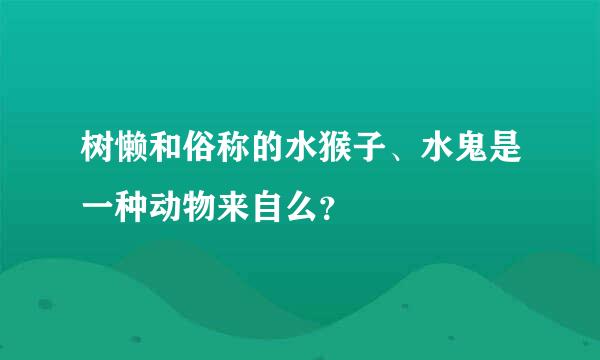 树懒和俗称的水猴子、水鬼是一种动物来自么？