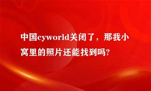 中国cyworld关闭了，那我小窝里的照片还能找到吗?