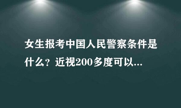 女生报考中国人民警察条件是什么？近视200多度可以报考警校么？