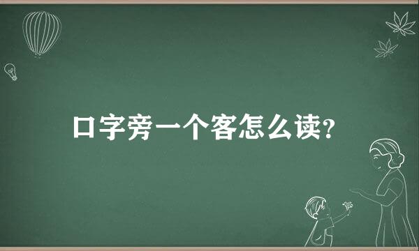 口字旁一个客怎么读？