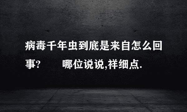 病毒千年虫到底是来自怎么回事?  哪位说说,祥细点.