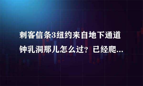 刺客信条3纽约来自地下通道钟乳洞那儿怎么过？已经爬到岩峭壁向下爬那360问答儿了~？