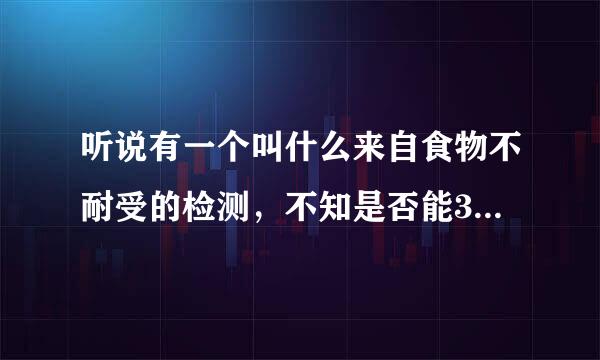 听说有一个叫什么来自食物不耐受的检测，不知是否能360问答有效查出病因？贵州有哪家医层至省院能查食物不耐受