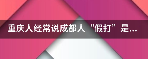 重庆人经常说成都人“假打”是什么意思？