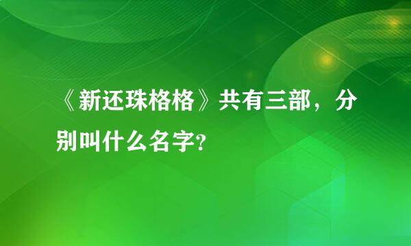 《新还珠格格》共有三部，分别叫什么名字？