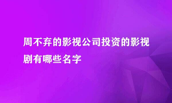 周不弃的影视公司投资的影视剧有哪些名字