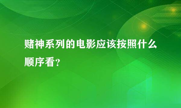 赌神系列的电影应该按照什么顺序看？