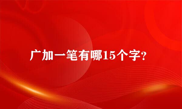 广加一笔有哪15个字？