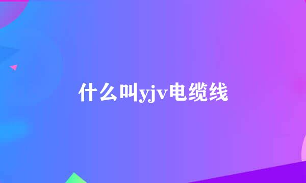 什么叫yjv电缆线