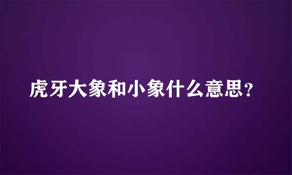 虎牙大象和小象什么意思？