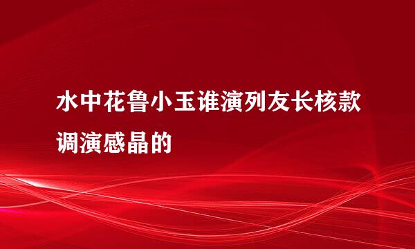 水中花鲁小玉谁演列友长核款调演感晶的