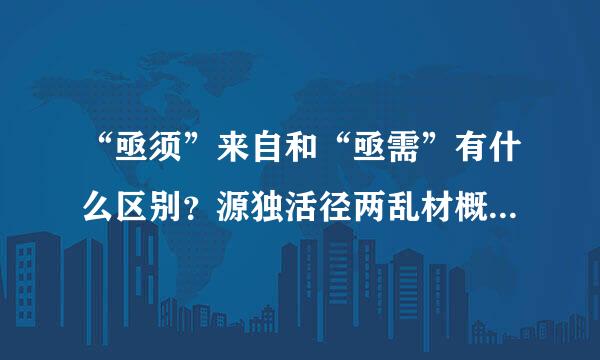 “亟须”来自和“亟需”有什么区别？源独活径两乱材概径意思是什么？