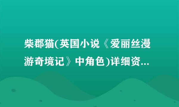 柴郡猫(英国小说《爱丽丝漫游奇境记》中角色)详细资料大全来自