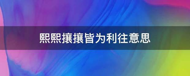 熙熙攘攘皆为来自利往意思