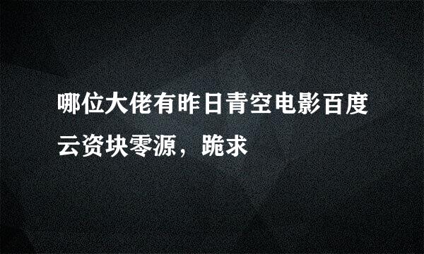 哪位大佬有昨日青空电影百度云资块零源，跪求