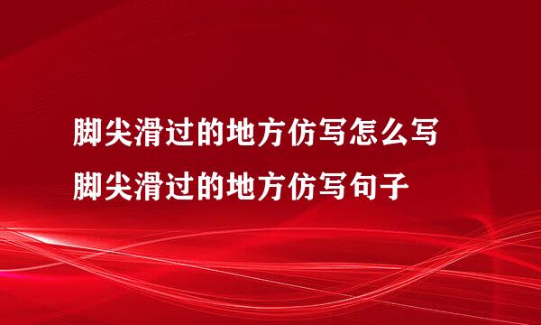 脚尖滑过的地方仿写怎么写 脚尖滑过的地方仿写句子