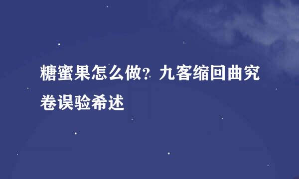 糖蜜果怎么做？九客缩回曲究卷误验希述