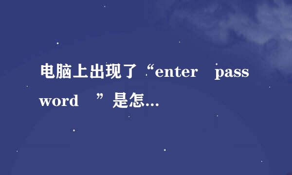 电脑上出现了“enter password ”是怎么回事？