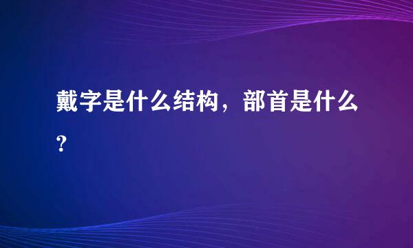 戴字是什么结构，部首是什么？