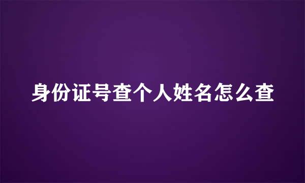 身份证号查个人姓名怎么查