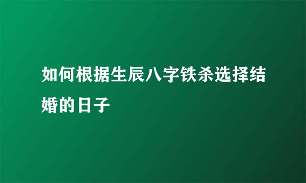 如何根据生辰八字铁杀选择结婚的日子