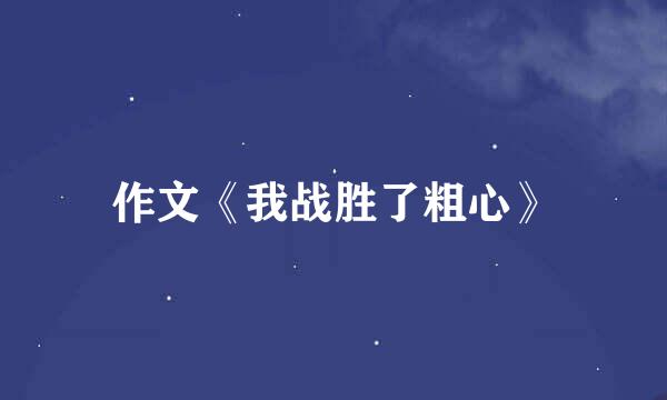 作文《我战胜了粗心》