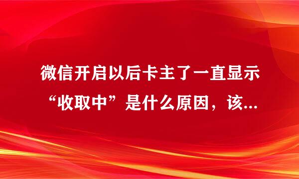 微信开启以后卡主了一直显示“收取中”是什么原因，该怎么解决？