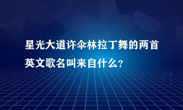 星光大道许伞林拉丁舞的两首英文歌名叫来自什么？