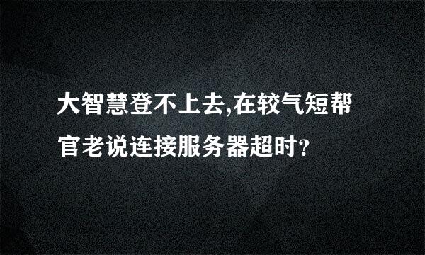 大智慧登不上去,在较气短帮官老说连接服务器超时？