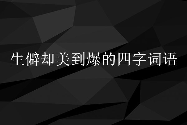 生僻却美到爆的四字词语