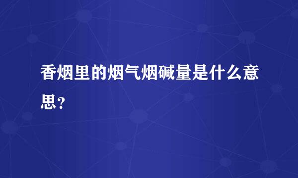 香烟里的烟气烟碱量是什么意思？