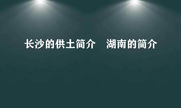 长沙的供土简介 湖南的简介