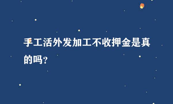 手工活外发加工不收押金是真的吗？