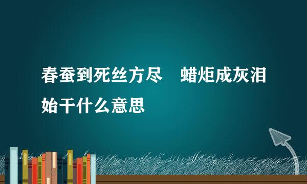 春蚕到死丝方尽 蜡炬成灰泪始干什么意思