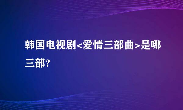 韩国电视剧<爱情三部曲>是哪三部?