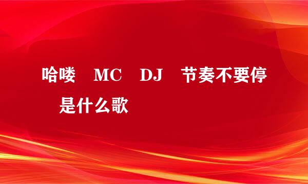 哈喽 MC DJ 节奏不要停 是什么歌