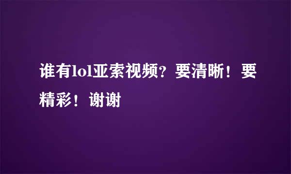 谁有lol亚索视频？要清晰！要精彩！谢谢