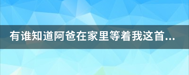 有谁知道阿爸在家里等着我这首歌？