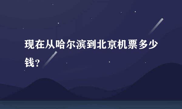 现在从哈尔滨到北京机票多少钱？