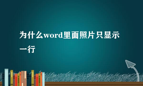 为什么word里面照片只显示一行